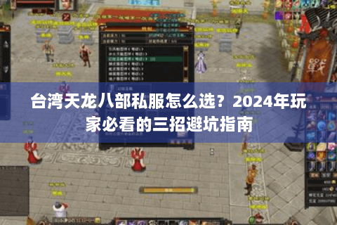 台湾天龙八部私服怎么选？2024年玩家必看的三招避坑指南