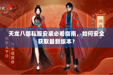 天龙八部私服安装必看指南，如何安全获取最新版本？