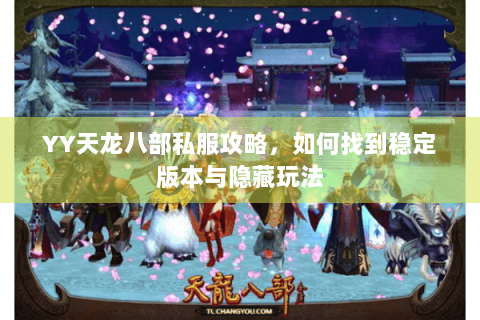 YY天龙八部私服攻略，如何找到稳定版本与隐藏玩法