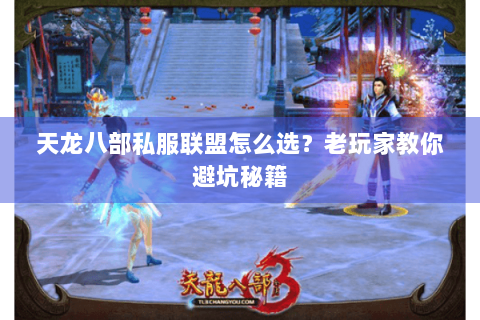 天龙八部私服联盟怎么选?老玩家教你避坑秘籍 天龙八部私服联盟怎么选?老玩家教你避坑秘籍