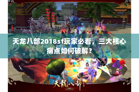 天龙八部2018sf玩家必看，三大核心痛点如何破解？