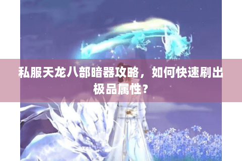 私服天龙八部暗器攻略，如何快速刷出极品属性？