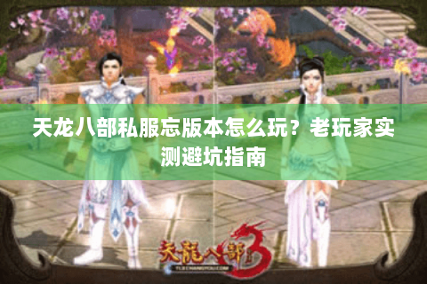 天龙八部私服忘版本怎么玩？老玩家实测避坑指南