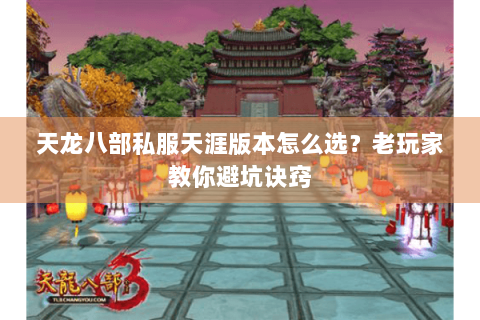 天龙八部私服天涯版本怎么选?老玩家教你避坑诀窍 天龙八部私服天涯版本怎么选?老玩家教你避坑诀窍