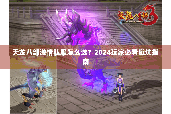 天龙八部激情私服怎么选?2024玩家必看避坑指南 天龙八部激情私服怎么选?2024玩家必看避坑指南