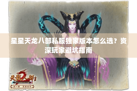星星天龙八部私服独家版本怎么选？资深玩家避坑指南