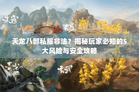 天龙八部私服非法？揭秘玩家必知的5大风险与安全攻略