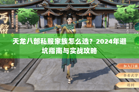 天龙八部私服家族怎么选?2024年避坑指南与实战攻略 天龙八部私服家族怎么选?2024年避坑指南与实战攻略