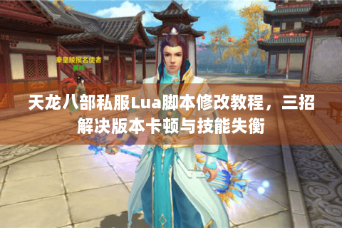 天龙八部私服Lua脚本修改教程,三招解决版本卡顿与技能失衡 天龙八部私服Lua脚本修改教程,三招解决版本卡顿与技能失衡
