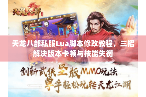 天龙八部私服Lua脚本修改教程,三招解决版本卡顿与技能失衡 天龙八部私服Lua脚本修改教程,三招解决版本卡顿与技能失衡
