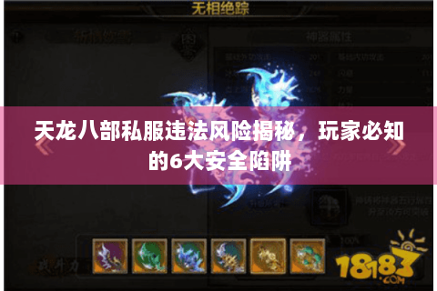 天龙八部私服违法风险揭秘,玩家必知的6大安全陷阱 天龙八部私服违法风险揭秘,玩家必知的6大安全陷阱