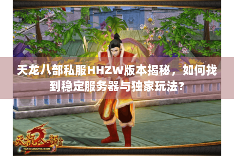 天龙八部私服HHZW版本揭秘，如何找到稳定服务器与独家玩法？