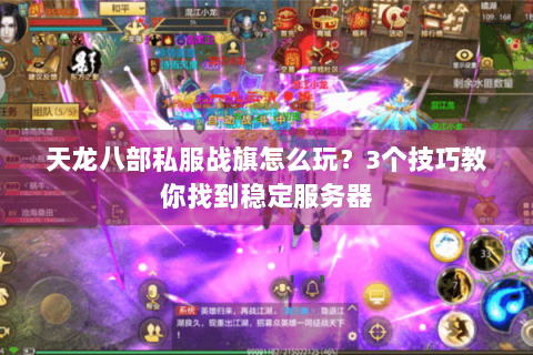 天龙八部私服战旗怎么玩？3个技巧教你找到稳定服务器