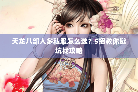 天龙八部人多私服怎么选？5招教你避坑找攻略