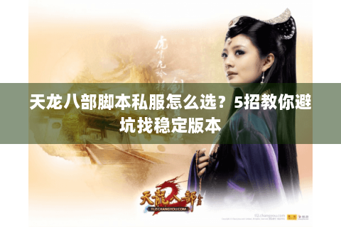 天龙八部脚本私服怎么选？5招教你避坑找稳定版本