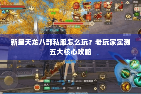 新星天龙八部私服怎么玩？老玩家实测五大核心攻略