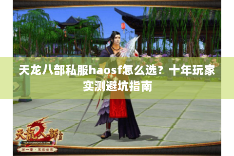 天龙八部私服haosf怎么选?十年玩家实测避坑指南 天龙八部私服haosf怎么选?十年玩家实测避坑指南