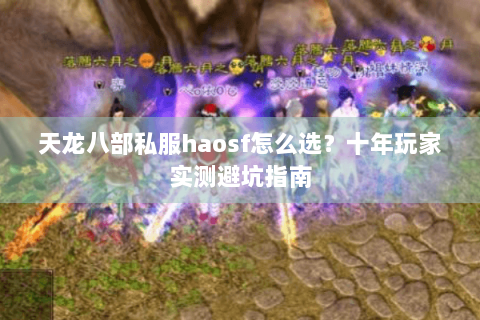 天龙八部私服haosf怎么选?十年玩家实测避坑指南 天龙八部私服haosf怎么选?十年玩家实测避坑指南