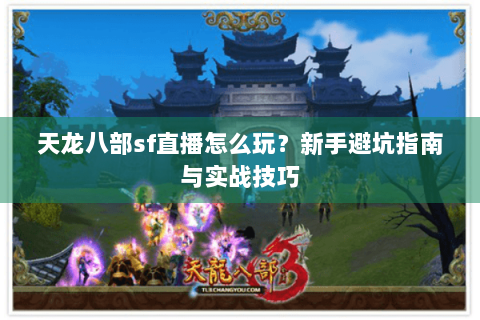 天龙八部sf直播怎么玩?新手避坑指南与实战技巧 天龙八部sf直播怎么玩?新手避坑指南与实战技巧
