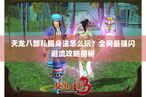 天龙八部私服身法怎么玩?全网最强闪避流攻略揭秘 天龙八部私服身法怎么玩?全网最强闪避流攻略揭秘