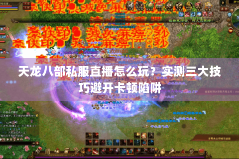 天龙八部私服直播怎么玩？实测三大技巧避开卡顿陷阱