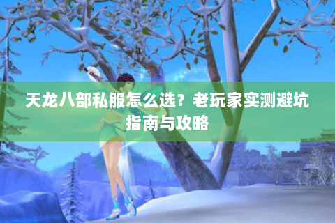 天龙八部私服怎么选？老玩家实测避坑指南与攻略
