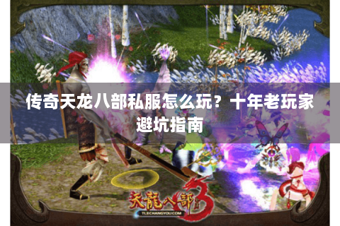 传奇天龙八部私服怎么玩？十年老玩家避坑指南