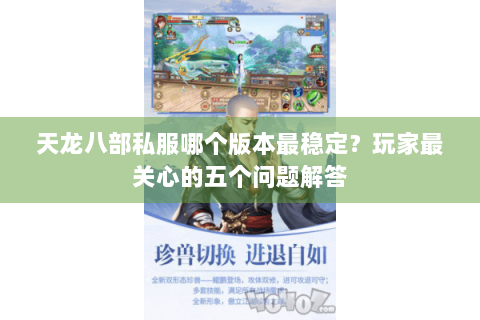 天龙八部私服哪个版本最稳定?玩家最关心的五个问题解答 天龙八部私服哪个版本最稳定?玩家最关心的五个问题解答