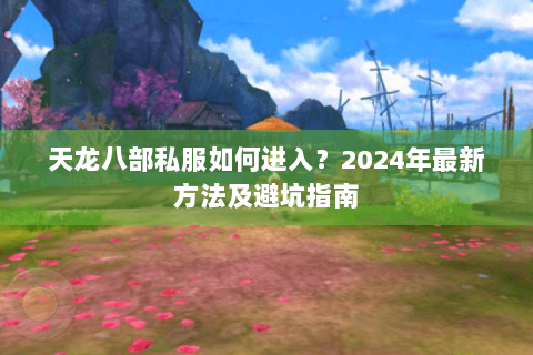 天龙八部私服如何进入？2024年最新方法及避坑指南