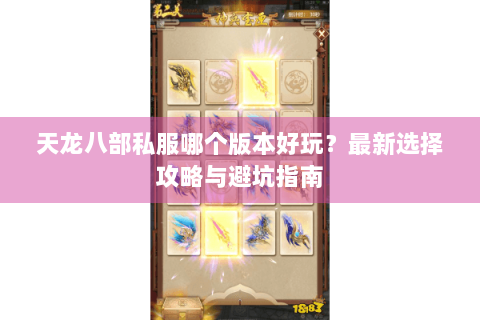 天龙八部私服哪个版本好玩？最新选择攻略与避坑指南
