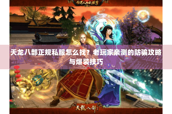 天龙八部正规私服怎么找？老玩家亲测的防骗攻略与爆装技巧