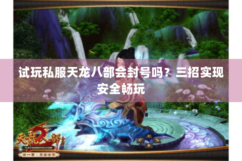 试玩私服天龙八部会封号吗?三招实现安全畅玩 试玩私服天龙八部会封号吗?三招实现安全畅玩