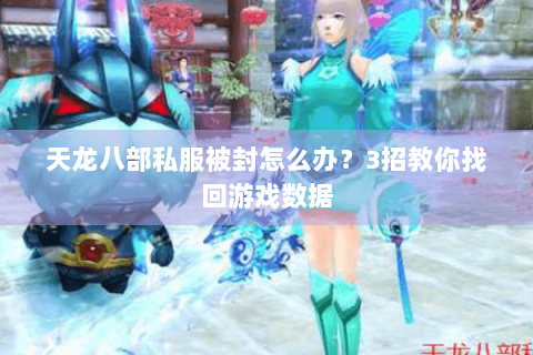 天龙八部私服被封怎么办？3招教你找回游戏数据