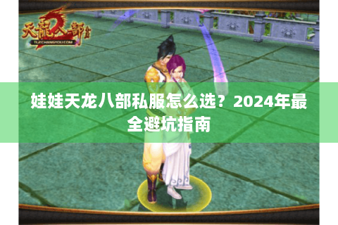 娃娃天龙八部私服怎么选？2024年最全避坑指南