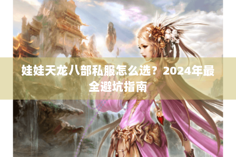 娃娃天龙八部私服怎么选？2024年最全避坑指南
