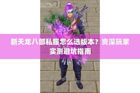 新天龙八部私服怎么选版本？资深玩家实测避坑指南