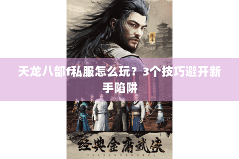 天龙八部f私服怎么玩？3个技巧避开新手陷阱