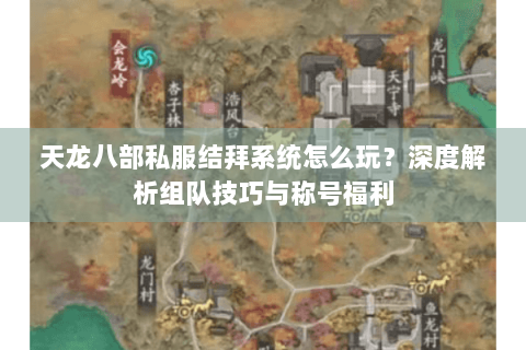 天龙八部私服结拜系统怎么玩?深度解析组队技巧与称号福利 天龙八部私服结拜系统怎么玩?深度解析组队技巧与称号福利