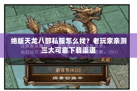 绝版天龙八部私服怎么找?老玩家亲测三大可靠下载渠道 绝版天龙八部私服怎么找?老玩家亲测三大可靠下载渠道