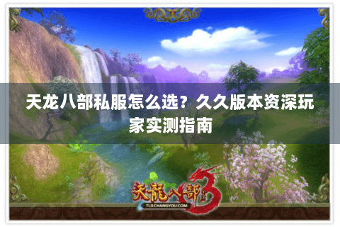 天龙八部私服怎么选?久久版本资深玩家实测指南 天龙八部私服怎么选?久久版本资深玩家实测指南
