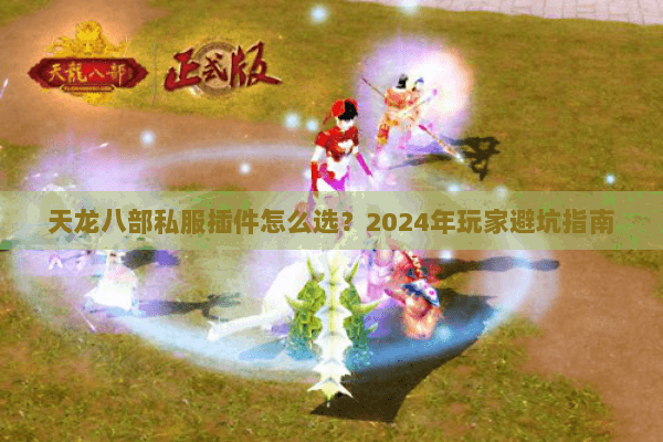 天龙八部私服插件怎么选？2024年玩家避坑指南