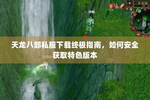 天龙八部私服下载终极指南，如何安全获取特色版本