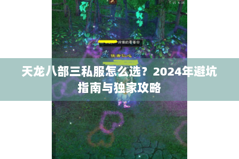 天龙八部三私服怎么选？2024年避坑指南与独家攻略