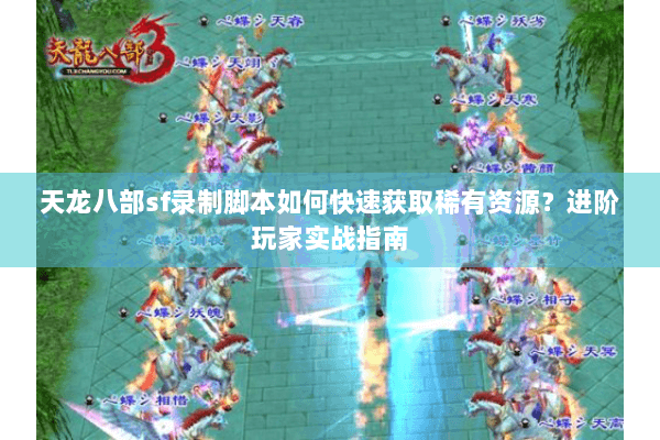 天龙八部sf录制脚本如何快速获取稀有资源?进阶玩家实战指南 天龙八部sf录制脚本如何快速获取稀有资源?进阶玩家实战指南