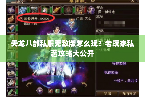 天龙八部私服无敌版怎么玩?老玩家私藏攻略大公开 天龙八部私服无敌版怎么玩?老玩家私藏攻略大公开