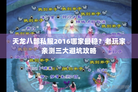 天龙八部私服2016哪家最稳?老玩家亲测三大避坑攻略 天龙八部私服2016哪家最稳?老玩家亲测三大避坑攻略