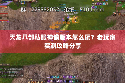 天龙八部私服神谕版本怎么玩?老玩家实测攻略分享 天龙八部私服神谕版本怎么玩?老玩家实测攻略分享