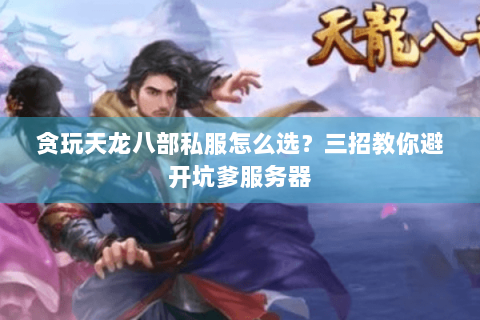 贪玩天龙八部私服怎么选？三招教你避开坑爹服务器