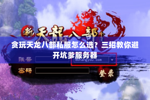 贪玩天龙八部私服怎么选？三招教你避开坑爹服务器