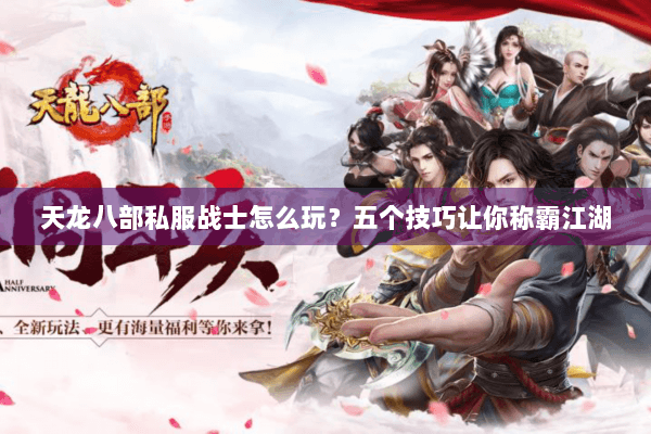 天龙八部私服战士怎么玩?五个技巧让你称霸江湖 天龙八部私服战士怎么玩?五个技巧让你称霸江湖